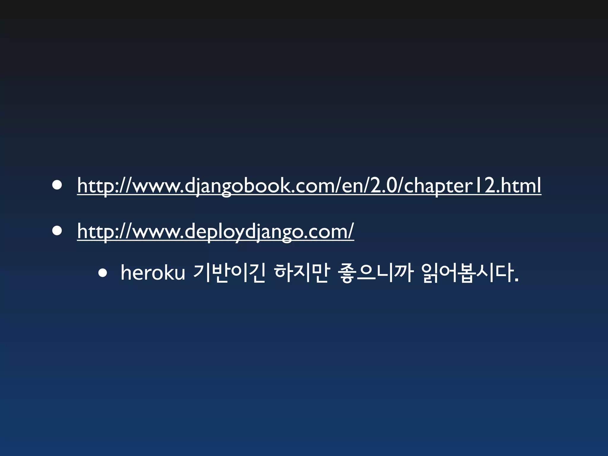 • http://www.djangobook.com/en/2.0/chapter12.html • http://www.deploydjango.com/ •heroku 기반이긴 하지만 좋으니까 읽어봅시다. 