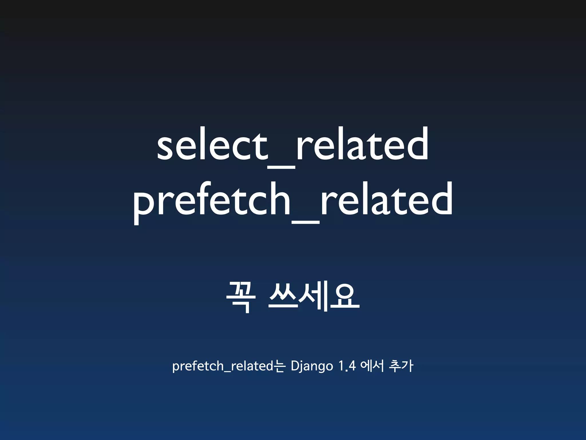 select_related prefetch_related 꼭 쓰세요 prefetch_related는 Django 1.4 에서 추가 