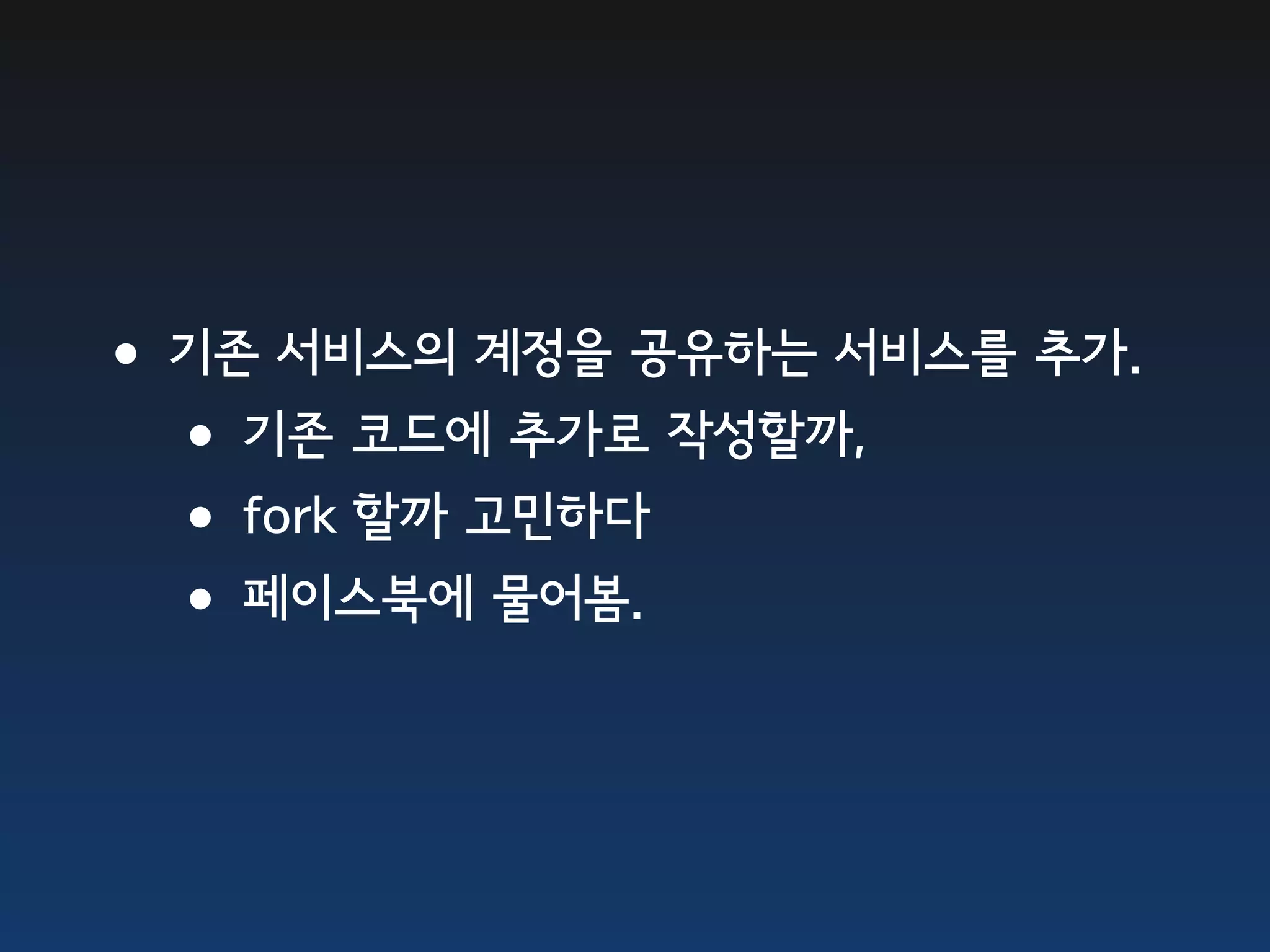•기존 서비스의 계정을 공유하는 서비스를 추가. •기존 코드에 추가로 작성할까, •fork 할까 고민하다 •페이스북에 물어봄. 