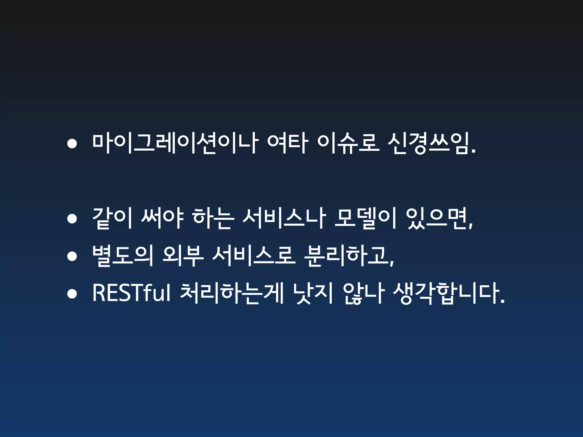 •마이그레이션이나 여타 이슈로 신경쓰임. •같이 써야 하는 서비스나 모델이 있으면, •별도의 외부 서비스로 분리하고, •RESTful 처리하는게 낫지 않나 생각합니다. 