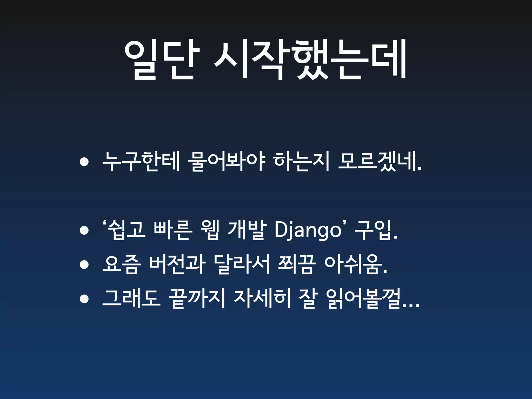 일단 시작했는데 •누구한테 물어봐야 하는지 모르겠네. •‘쉽고 빠른 웹 개발 Django’ 구입. •요즘 버전과 달라서 쬐끔 아쉬움. •그래도 끝까지 자세히 잘 읽어볼껄... 