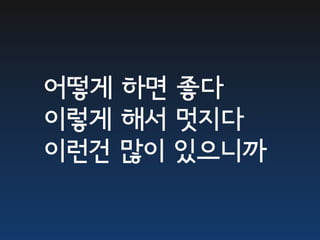 어떻게 하면 좋다
이렇게 해서 멋지다
이런건 많이 있으니까
 