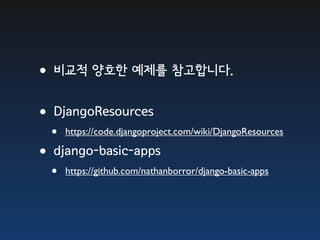 •비교적 양호한 예제를 참고합니다.
•DjangoResources
  •   https://code.djangoproject.com/wiki/DjangoResources

•django-basic-apps
  •   https://github.com/nathanborror/django-basic-apps
 