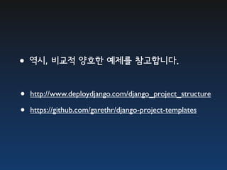 •역시, 비교적 양호한 예제를 참고합니다.

•   http://www.deploydjango.com/django_project_structure

•   https://github.com/garethr/django-project-templates
 