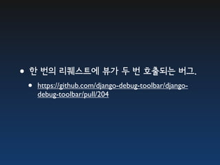 •한 번의 리퀘스트에 뷰가 두 번 호출되는 버그.
 •   https://github.com/django-debug-toolbar/django-
     debug-toolbar/pull/204
 
