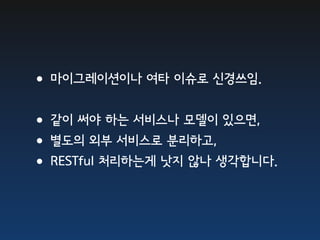 •마이그레이션이나 여타 이슈로 신경쓰임.
•같이 써야 하는 서비스나 모델이 있으면,
•별도의 외부 서비스로 분리하고,
•RESTful 처리하는게 낫지 않나 생각합니다.
 
