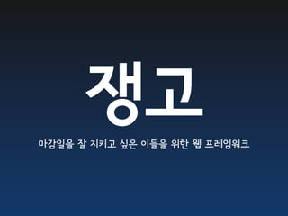 쟁고
마감일을 잘 지키고 싶은 이들을 위한 웹 프레임워크
 