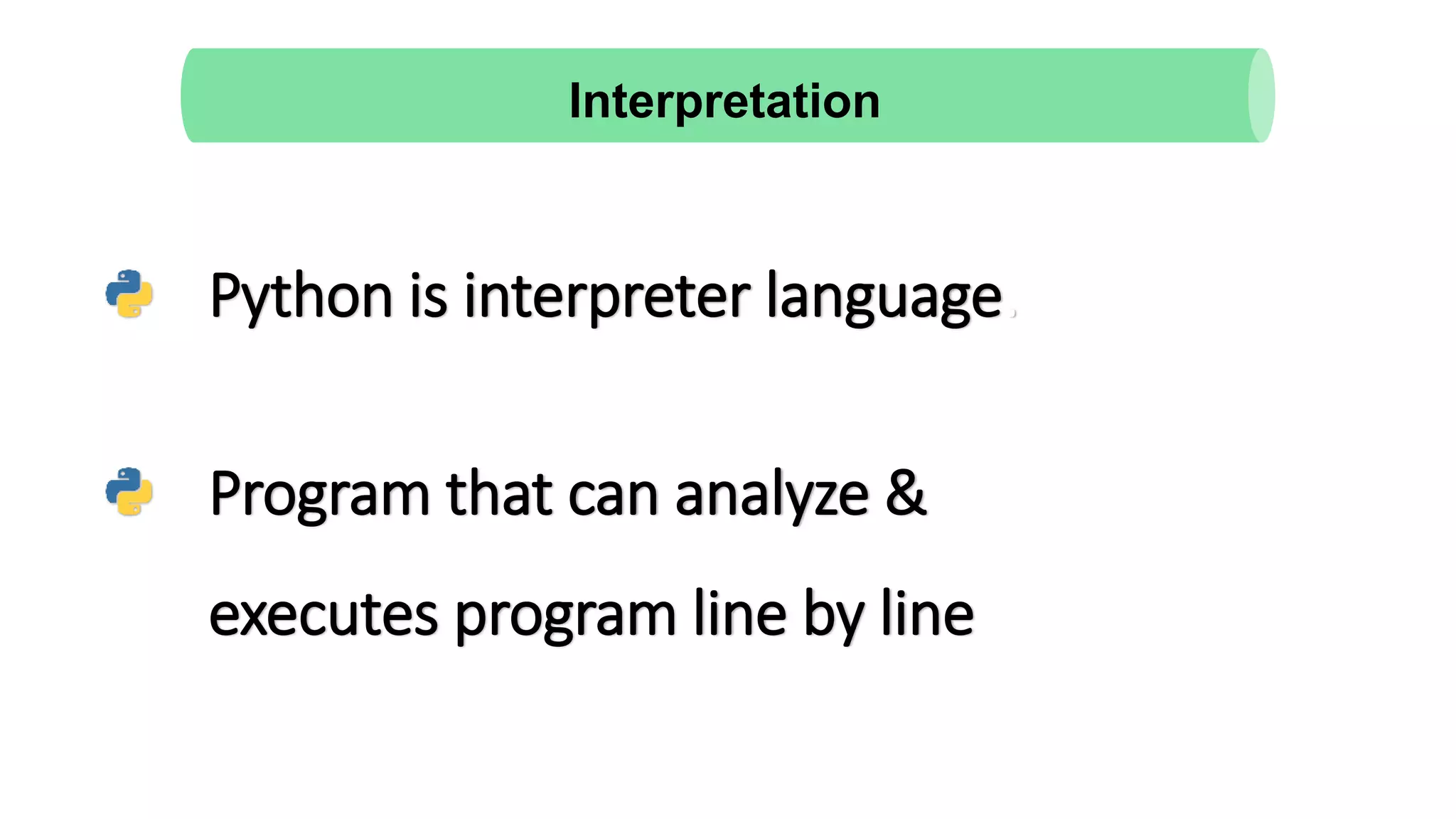 Python is interpreter language.
Program that can analyze &
executes program line by line
Interpretation
 