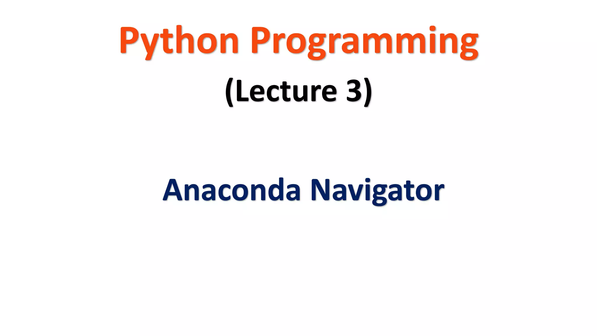 Python Programming
(Lecture 3)
Anaconda Navigator
 
