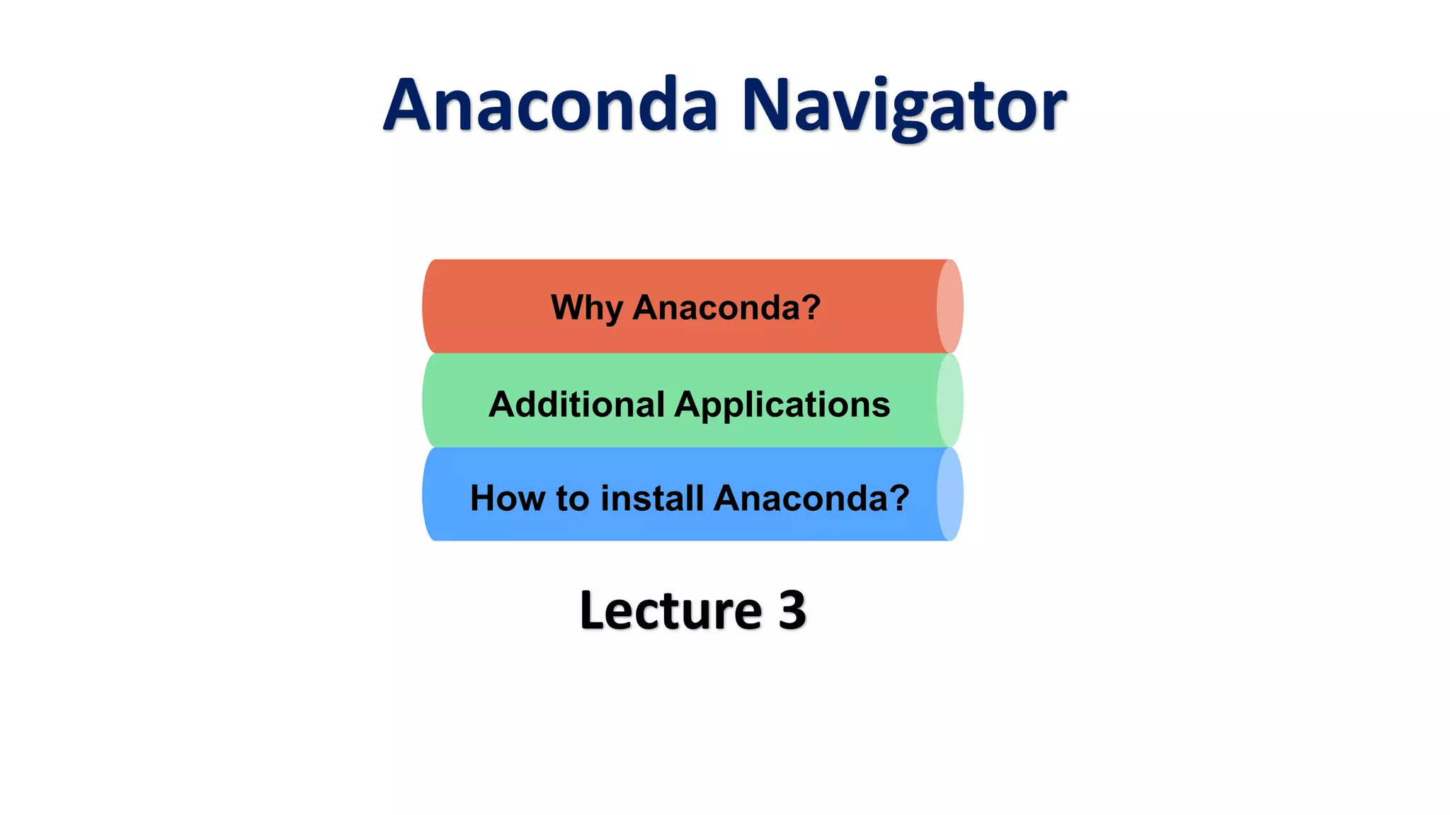 Anaconda Navigator
Lecture 3
Why Anaconda?
Additional Applications
How to install Anaconda?
 