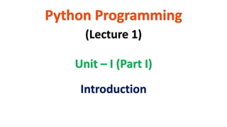 Python Programming
Unit – I (Part I)
(Lecture 1)
Introduction
 