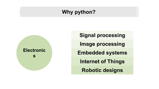 Electronic
s
Why python?
Signal processing
Image processing
Embedded systems
Internet of Things
Robotic designs
 