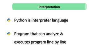 Python is interpreter language.
Program that can analyze &
executes program line by line
Interpretation
 