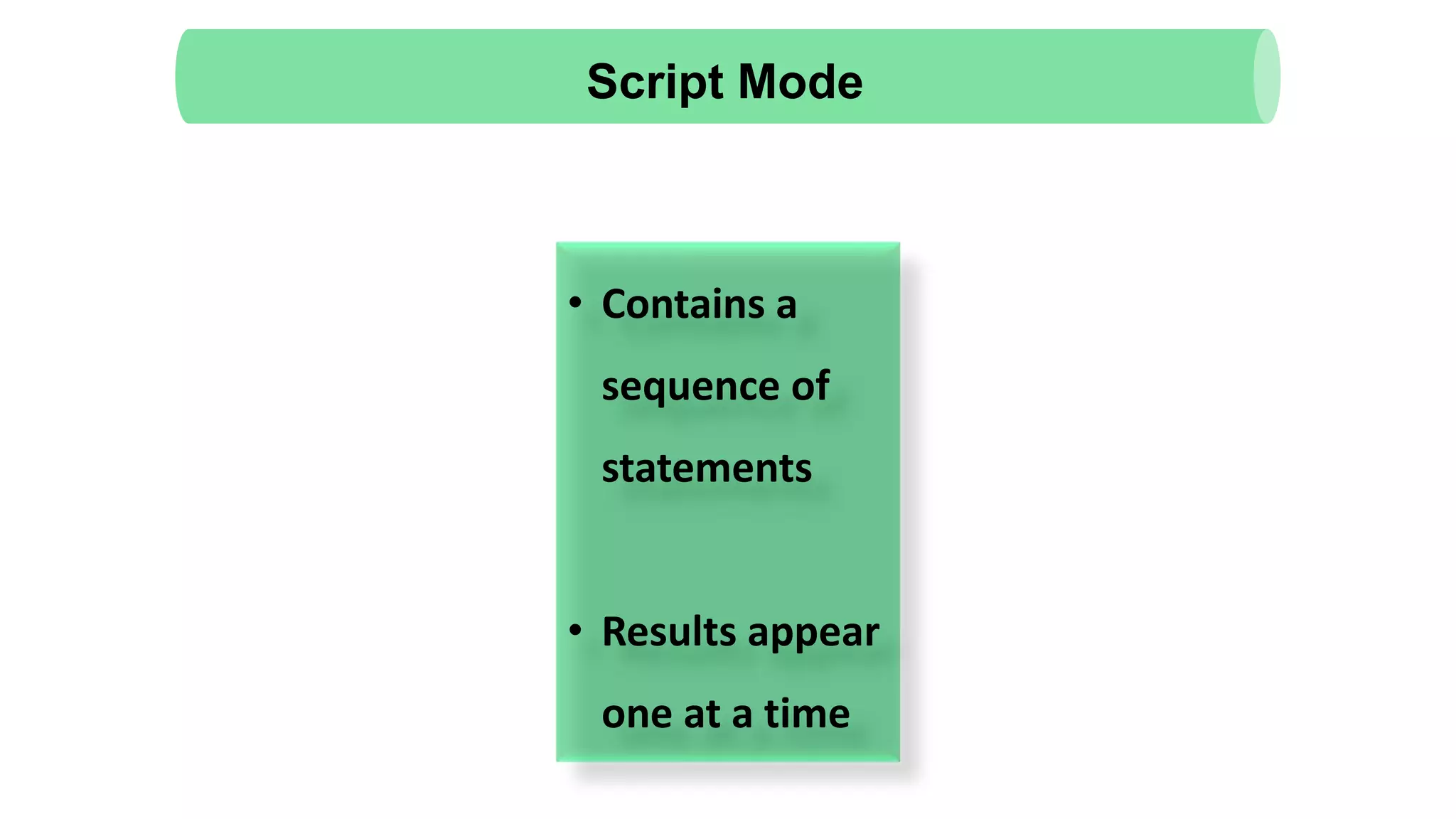• Contains a
sequence of
statements
• Results appear
one at a time
Script Mode
 