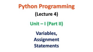 Python Programming
Unit – I (Part II)
(Lecture 4)
Variables,
Assignment
Statements
 