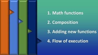 1. Math functions
2. Composition
3. Adding new functions
4. Flow of execution
 