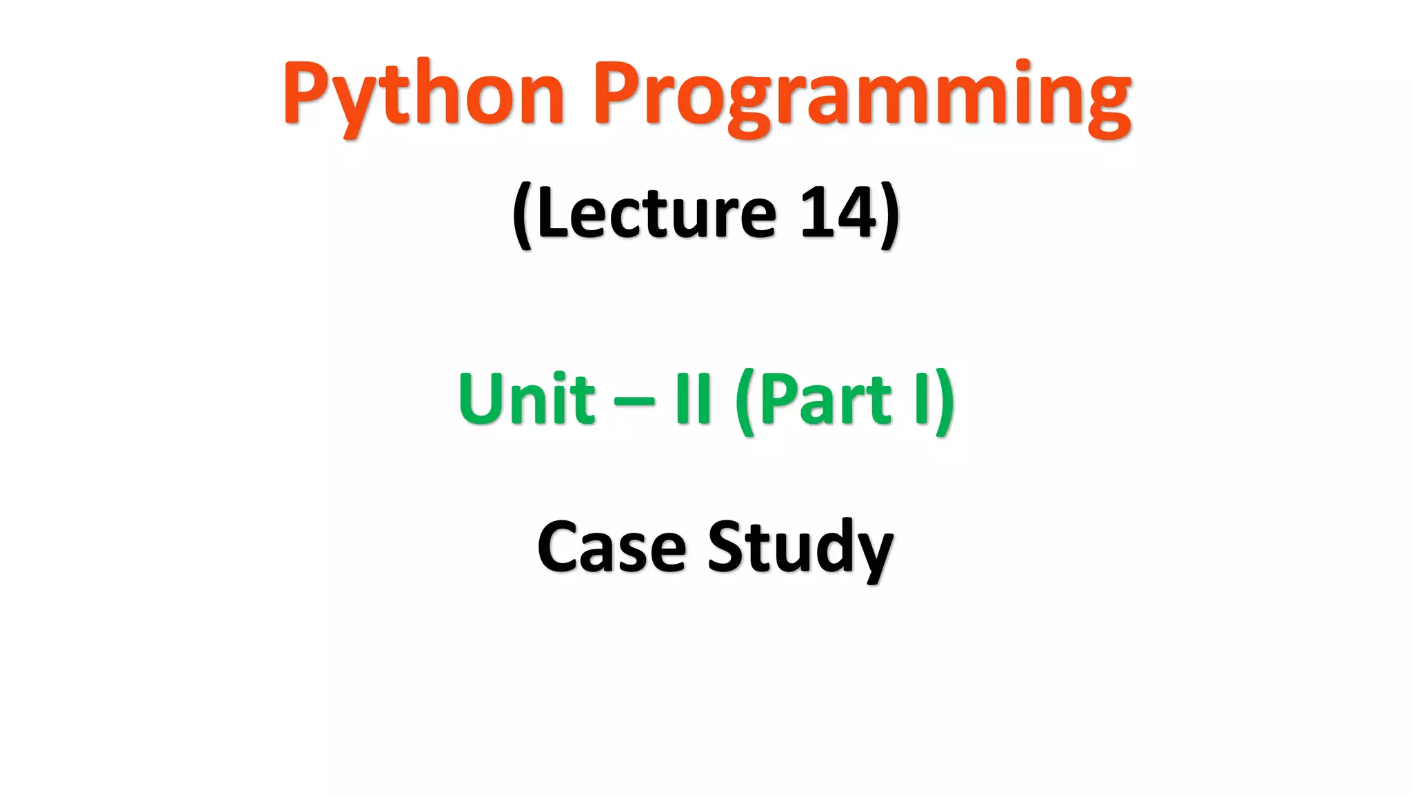 Python Programming
Unit – II (Part I)
(Lecture 14)
Case Study
 