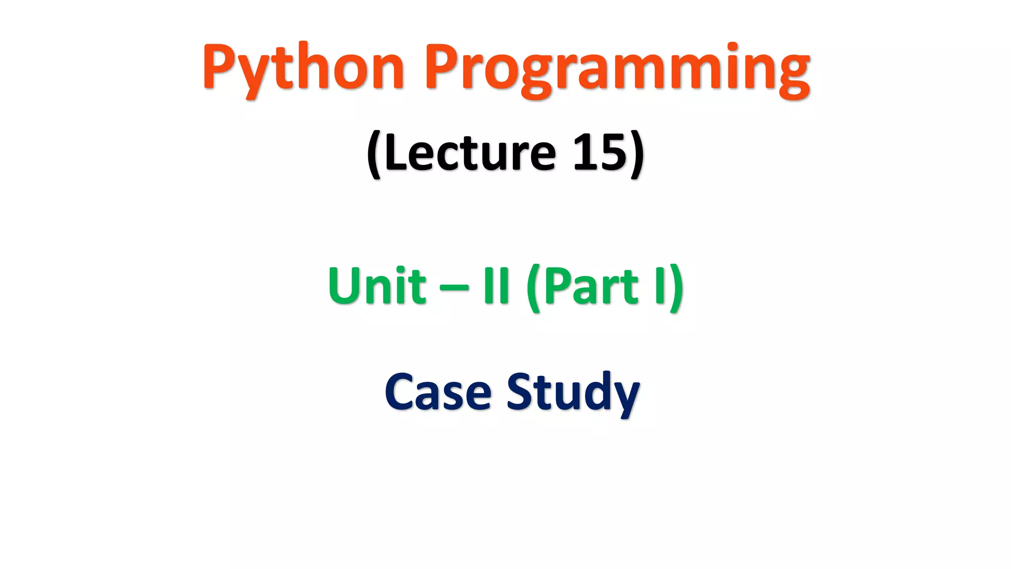 Python Programming
Unit – II (Part I)
(Lecture 15)
Case Study
 