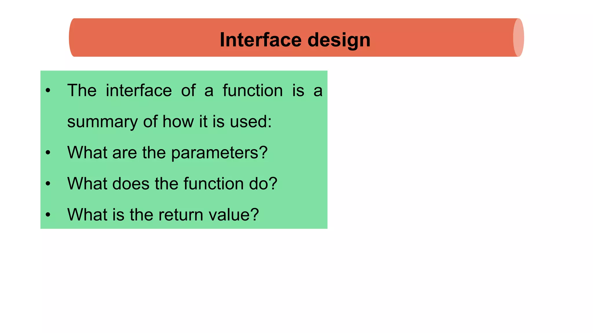 Interface design
• The interface of a function is a
summary of how it is used:
• What are the parameters?
• What does the function do?
• What is the return value?
 