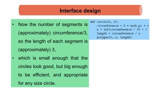 Interface design
• Now the number of segments is
(approximately) circumference/3,
so the length of each segment is
(approximately) 3,
• which is small enough that the
circles look good, but big enough
to be efficient, and appropriate
for any size circle.
 
