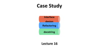 Case Study
Interface
design
Refactoring
docstring
Lecture 16
 