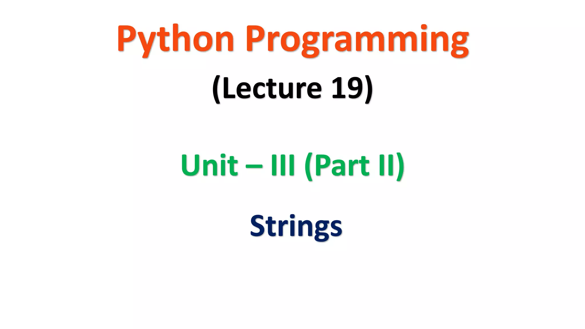 Python Programming Unit – III (Part II) (Lecture 19) Strings 