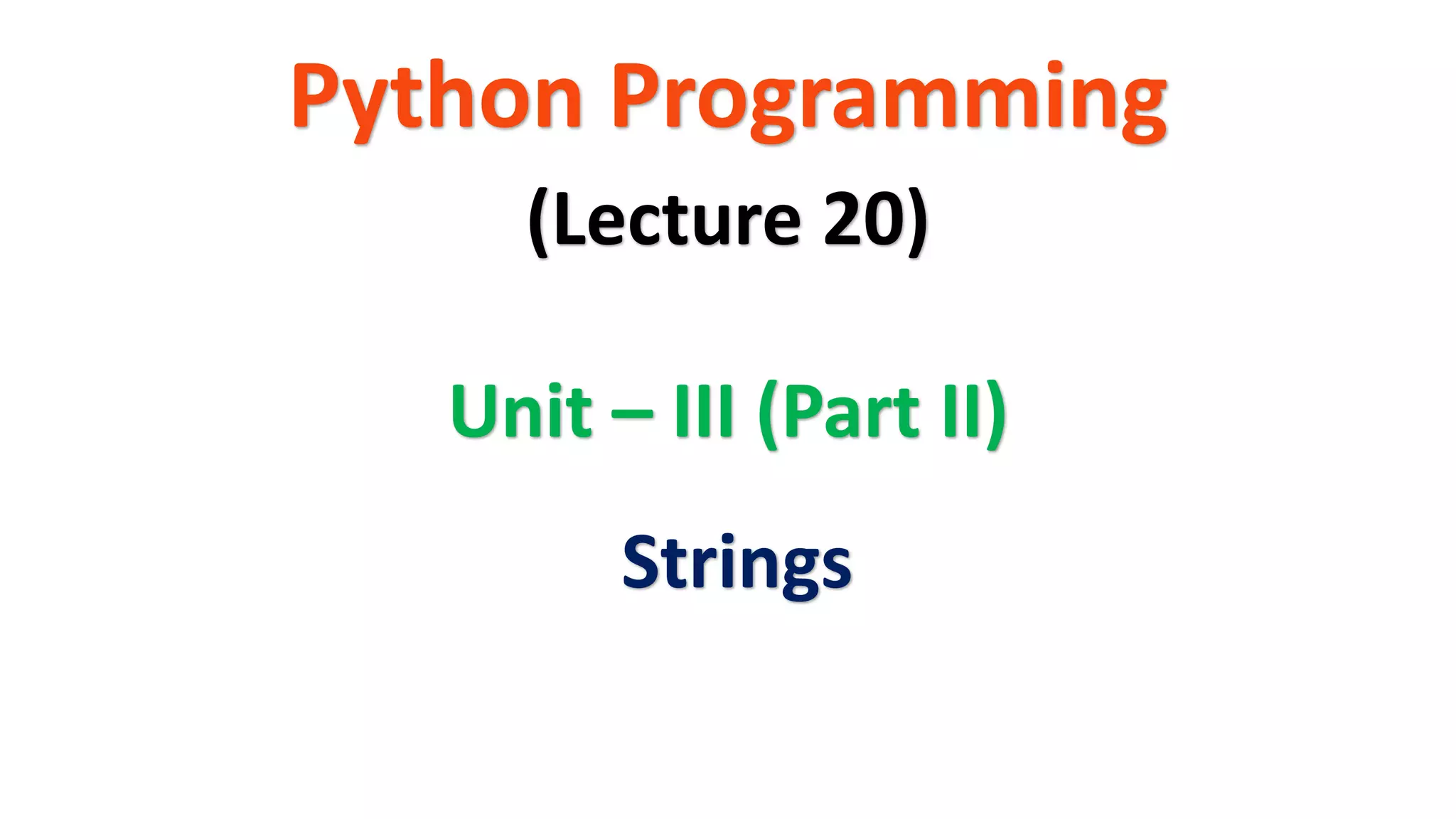 Python Programming Unit – III (Part II) (Lecture 20) Strings 