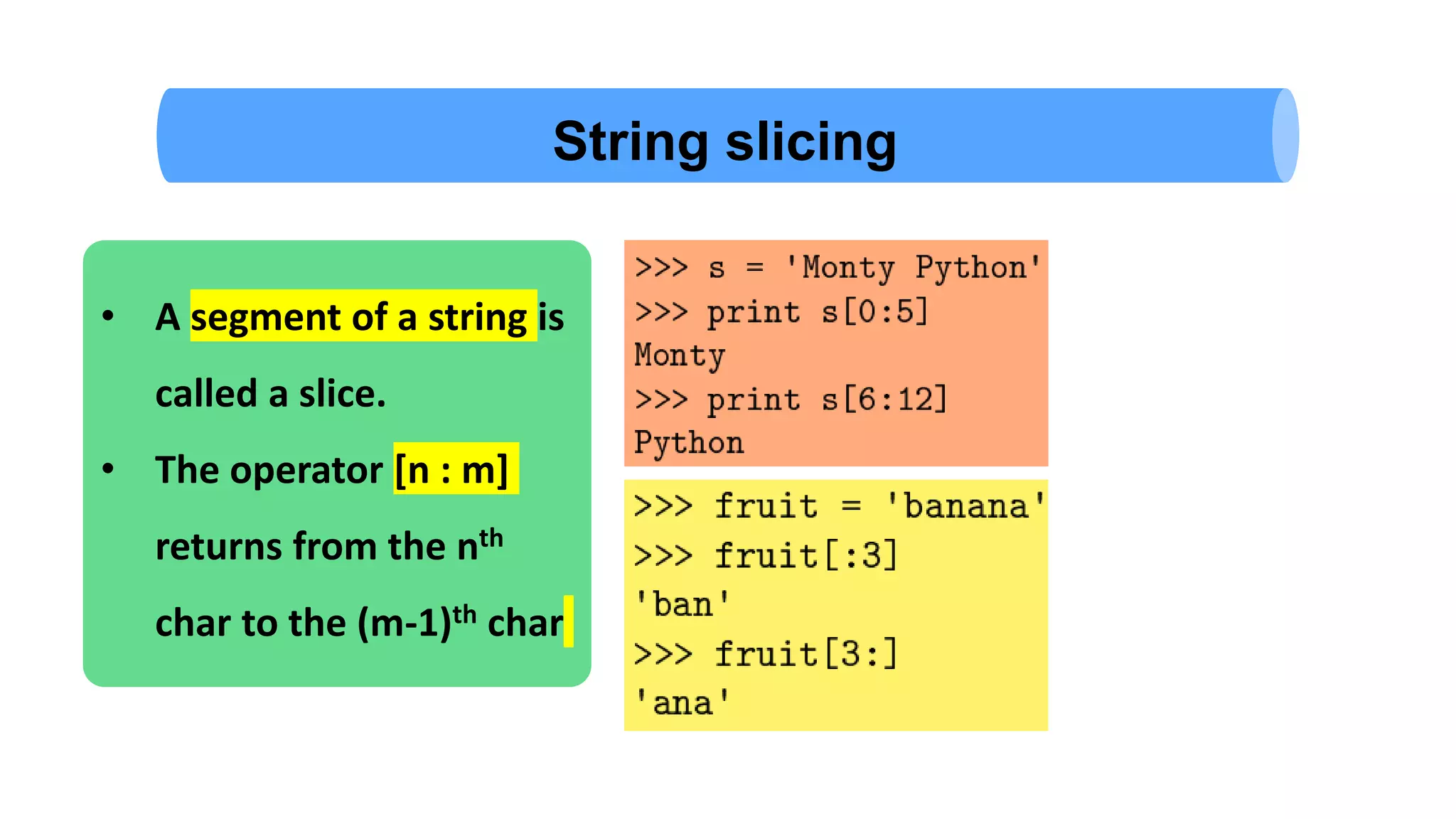 String slicing • A segment of a string is called a slice. • The operator [n : m] returns from the nth char to the (m-1)th char 