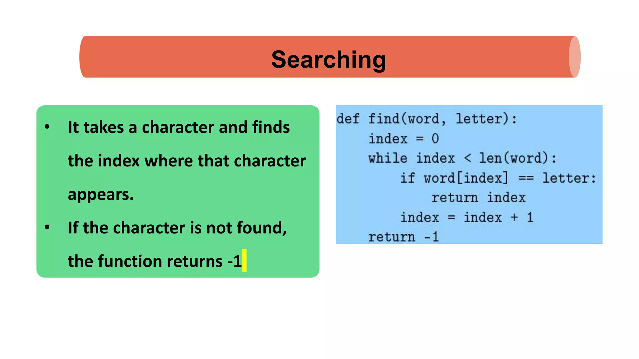 Searching • It takes a character and finds the index where that character appears. • If the character is not found, the function returns -1 