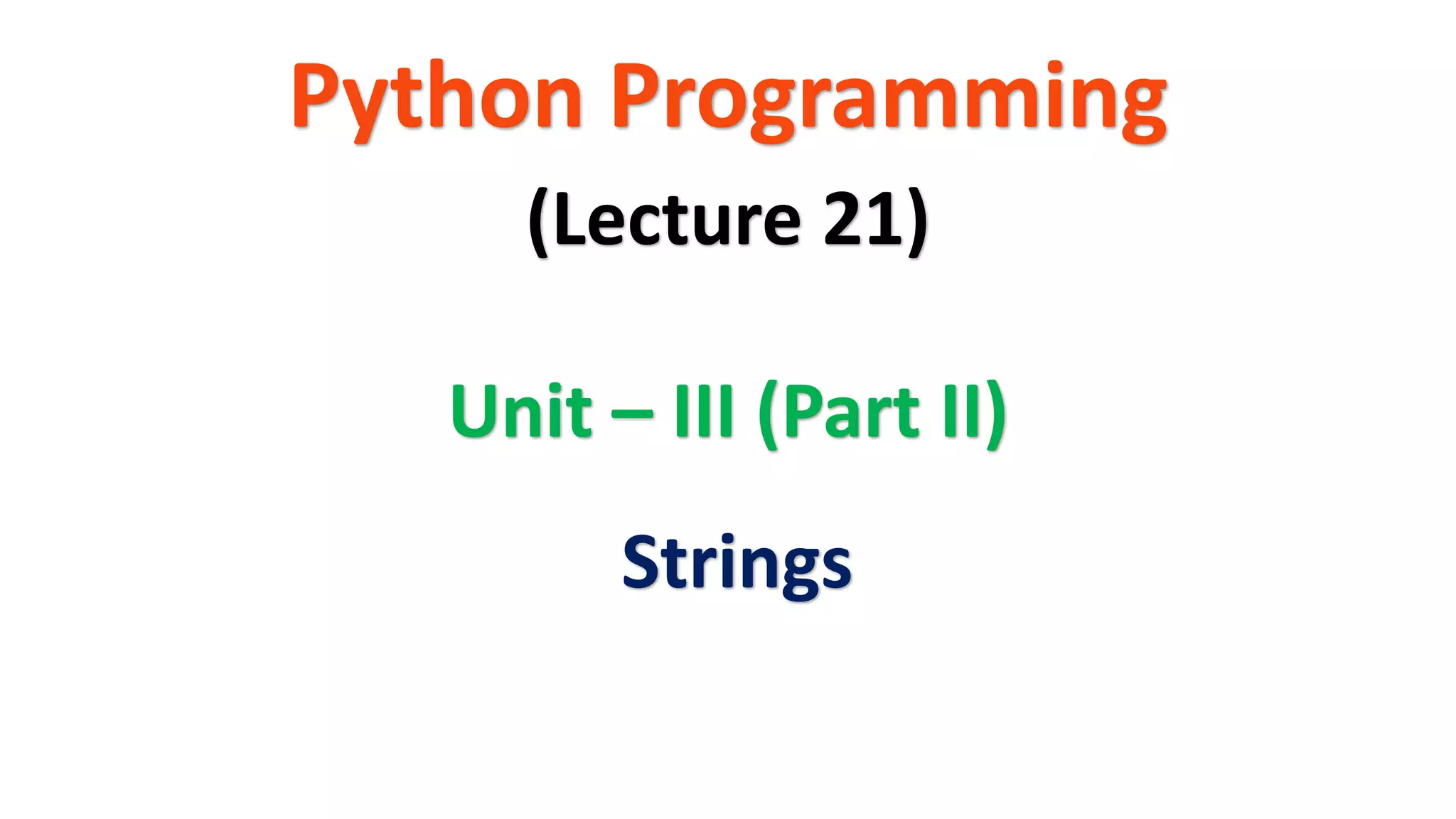 Python Programming Unit – III (Part II) (Lecture 21) Strings 