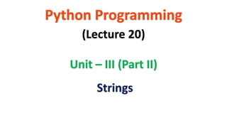 Python Programming
Unit – III (Part II)
(Lecture 20)
Strings
 