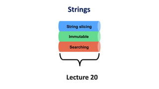 Strings
Lecture 20
Immutable
Searching
String slicing
 