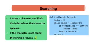 Searching
• It takes a character and finds
the index where that character
appears.
• If the character is not found,
the function returns -1
 