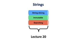 Strings
Lecture 20
Immutable
Searching
String slicing
 