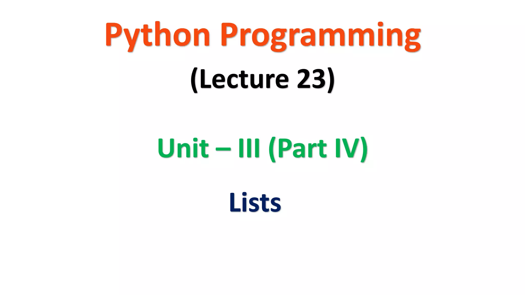 Python Programming
Unit – III (Part IV)
(Lecture 23)
Lists
 