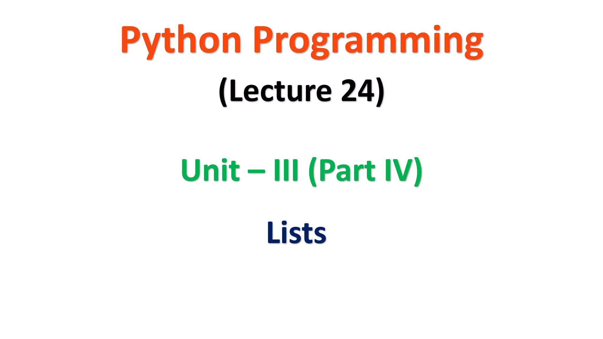 Python Programming
Unit – III (Part IV)
(Lecture 24)
Lists
 