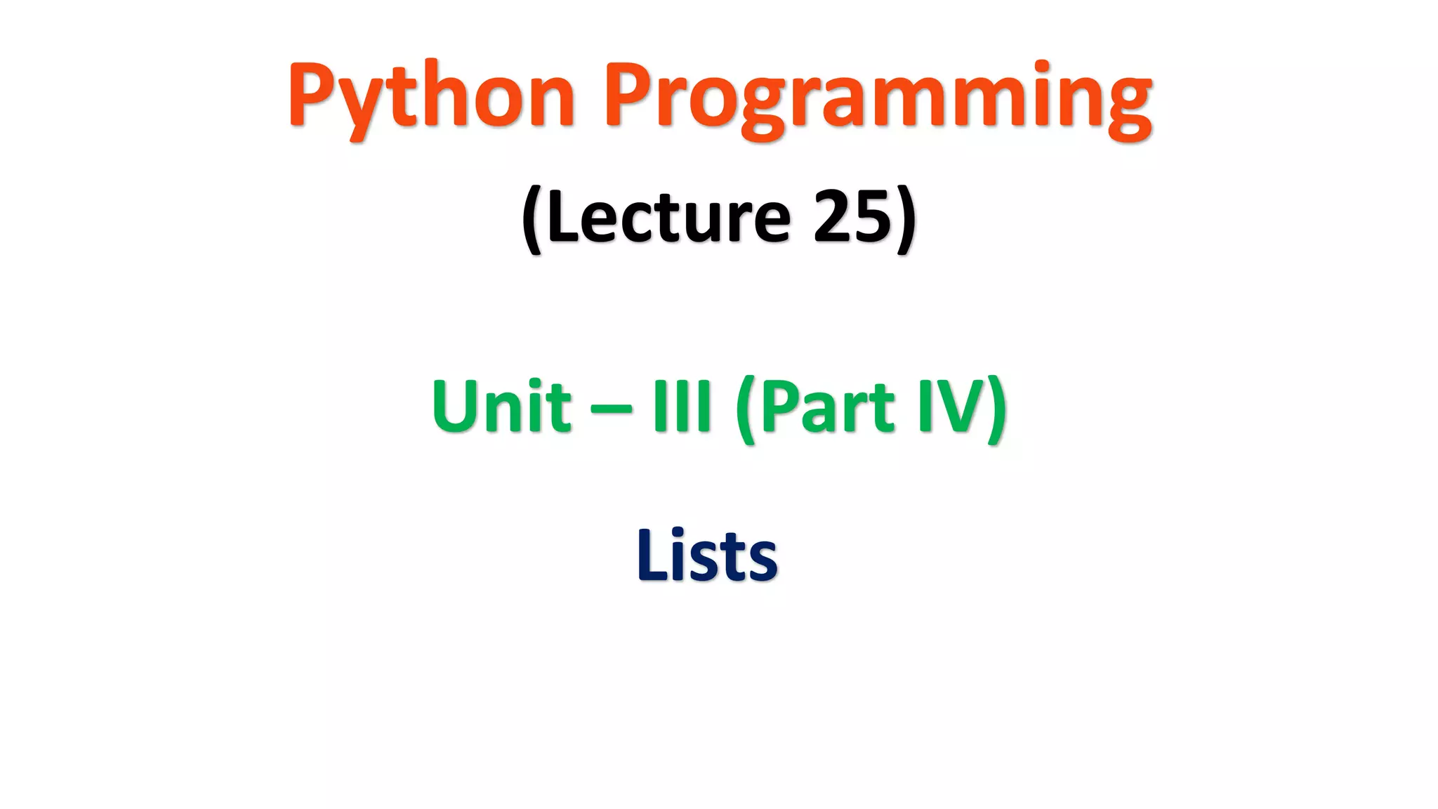 Python Programming
Unit – III (Part IV)
(Lecture 25)
Lists
 