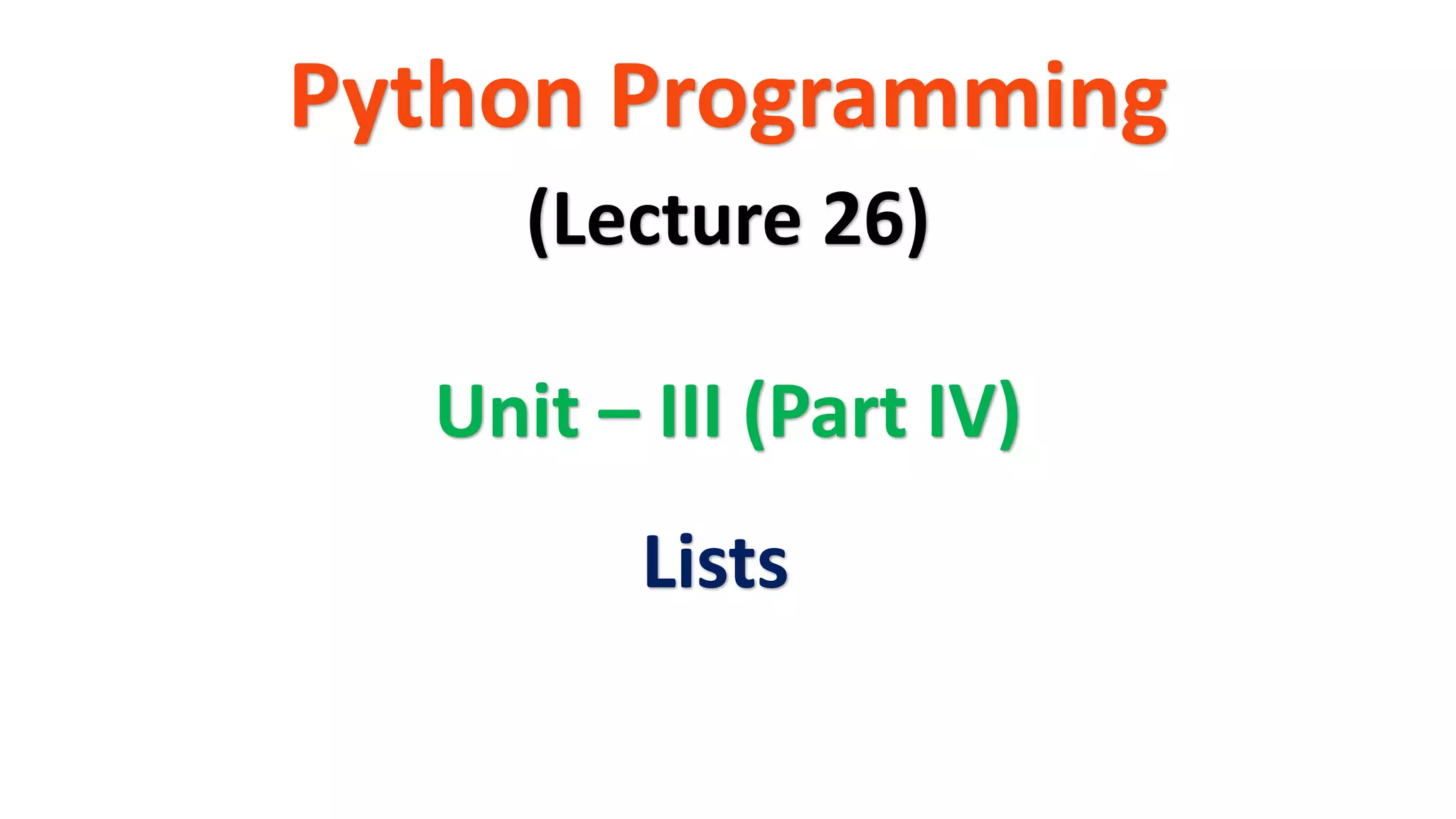 Python Programming
Unit – III (Part IV)
(Lecture 26)
Lists
 