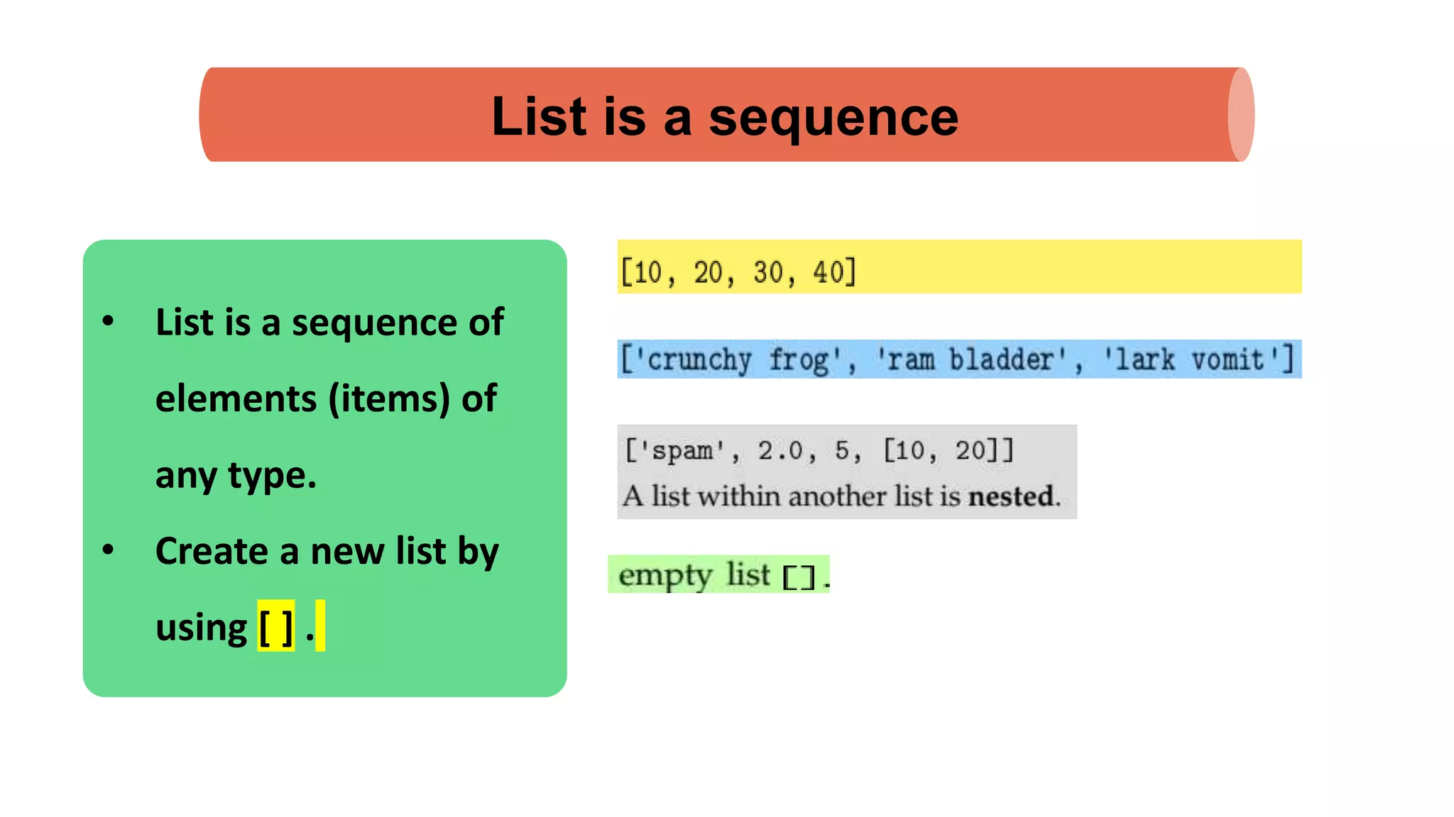 List is a sequence
• List is a sequence of
elements (items) of
any type.
• Create a new list by
using [ ] .
 