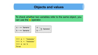 Objects and values
To check whether two variables refer to the same object, you
can use the is operator.
 
