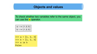 Objects and values
To check whether two variables refer to the same object, you
can use the is operator.
 