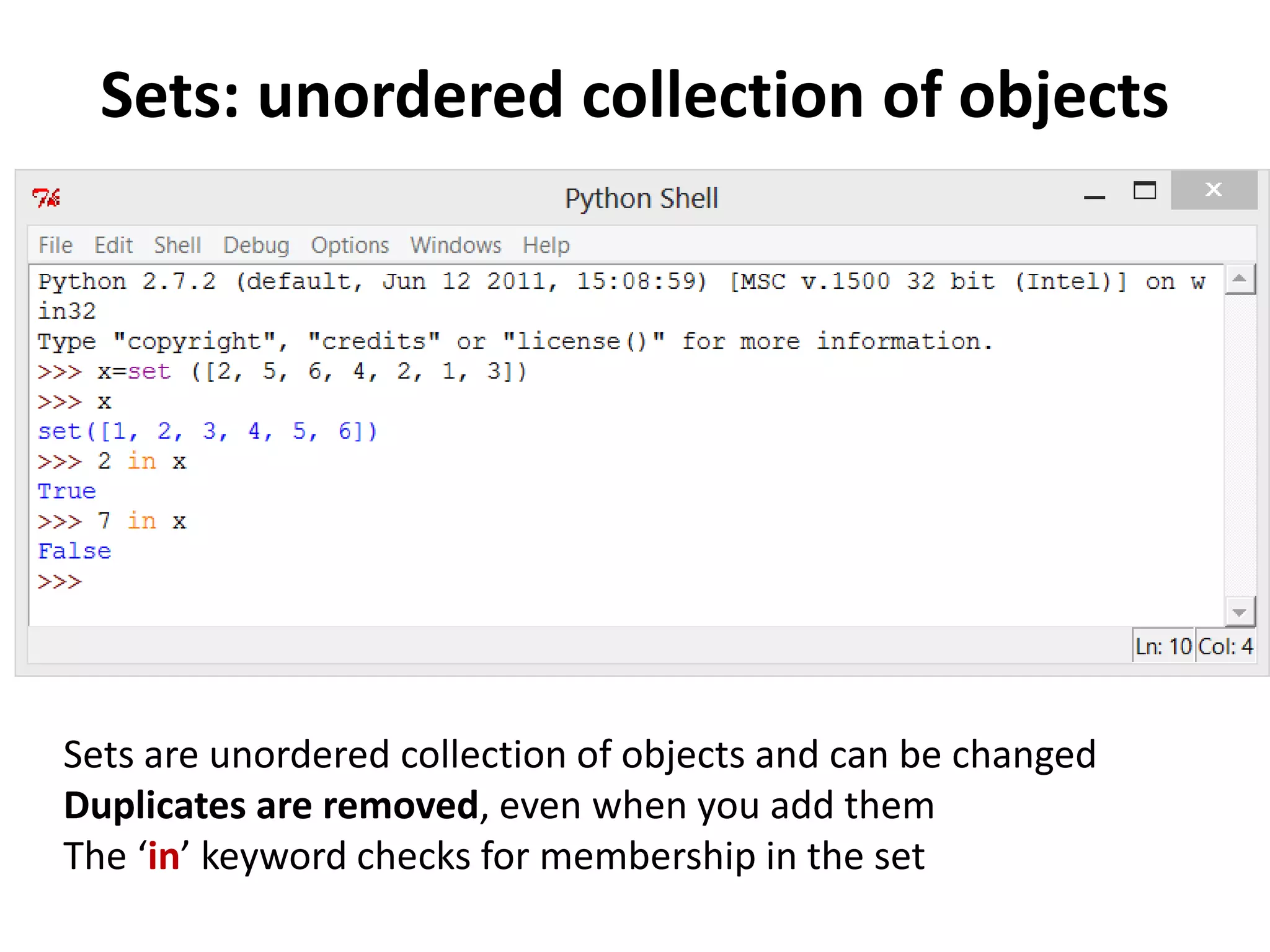 Sets: unordered collection of objects Sets are unordered collection of objects and can be changed Duplicates are removed, even when you add them The ‘in’ keyword checks for membership in the set 