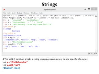 Strings
# The split () function breaks a string into pieces completely or at a specific character.
>>> x = "Chattahoochie“
>>> x.split ("oo")
['Chattah', 'chie']
 