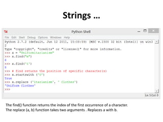 Strings …
The find() function returns the index of the first occurrence of a character.
The replace (a, b) function takes two arguments . Replaces a with b.
 