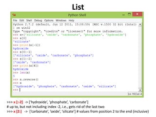 List
>>> x [:-2] -> [‘hydroxide’, ‘phosphate’, ‘carbonate’]
# up to, but not including index -2, i.e., gets rid of the last two
>>> x [2:] -> [‘carbonate’, ‘oxide’, ‘silicate’] # values from position 2 to the end (inclusive)
 