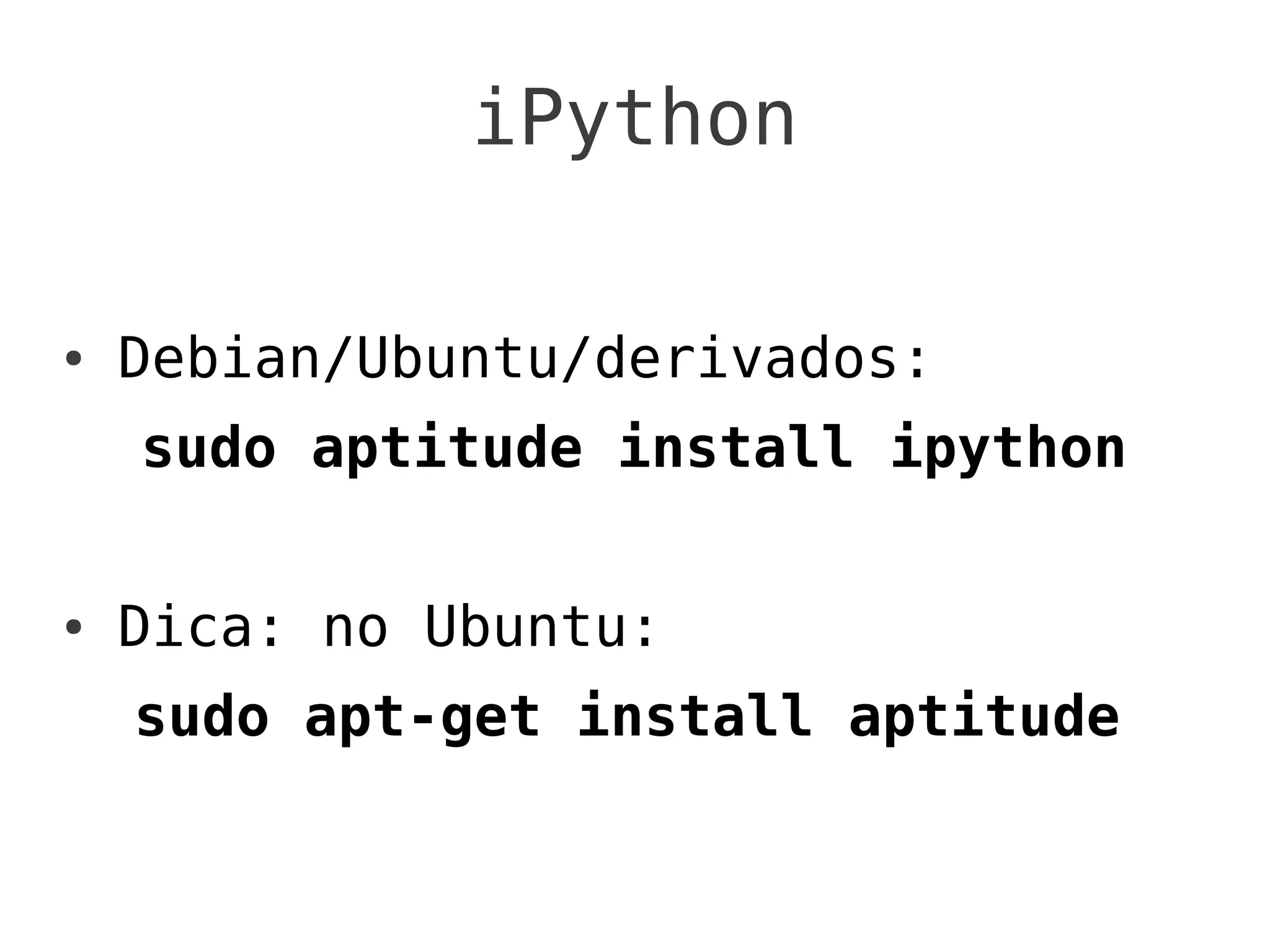 iPython

●   Debian/Ubuntu/derivados:
    sudo aptitude install ipython

●   Dica: no Ubuntu:
    sudo apt-get install aptitude
 