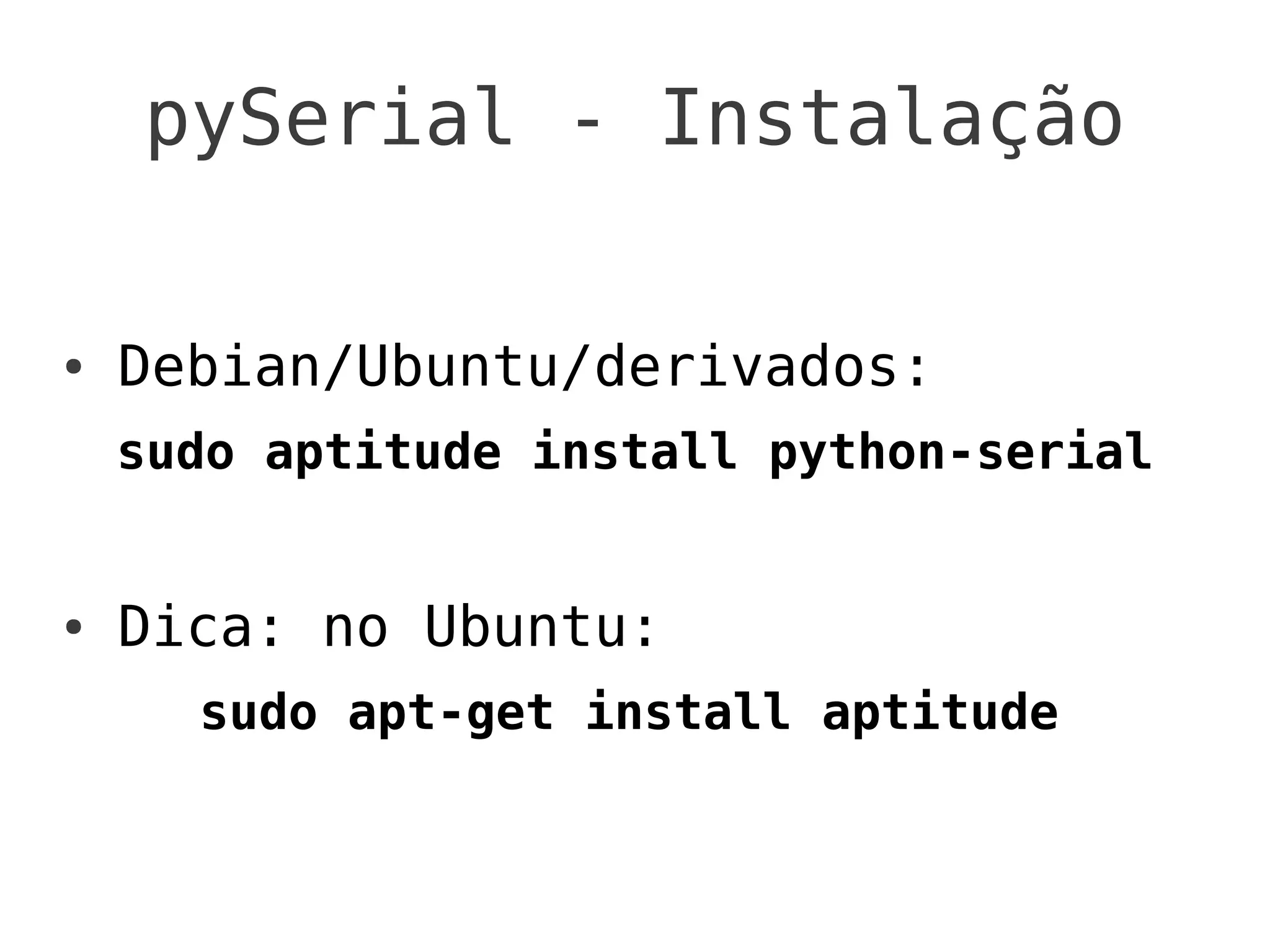 pySerial - Instalação

●   Debian/Ubuntu/derivados:
    sudo aptitude install python-serial


●   Dica: no Ubuntu:
      sudo apt-get install aptitude
 