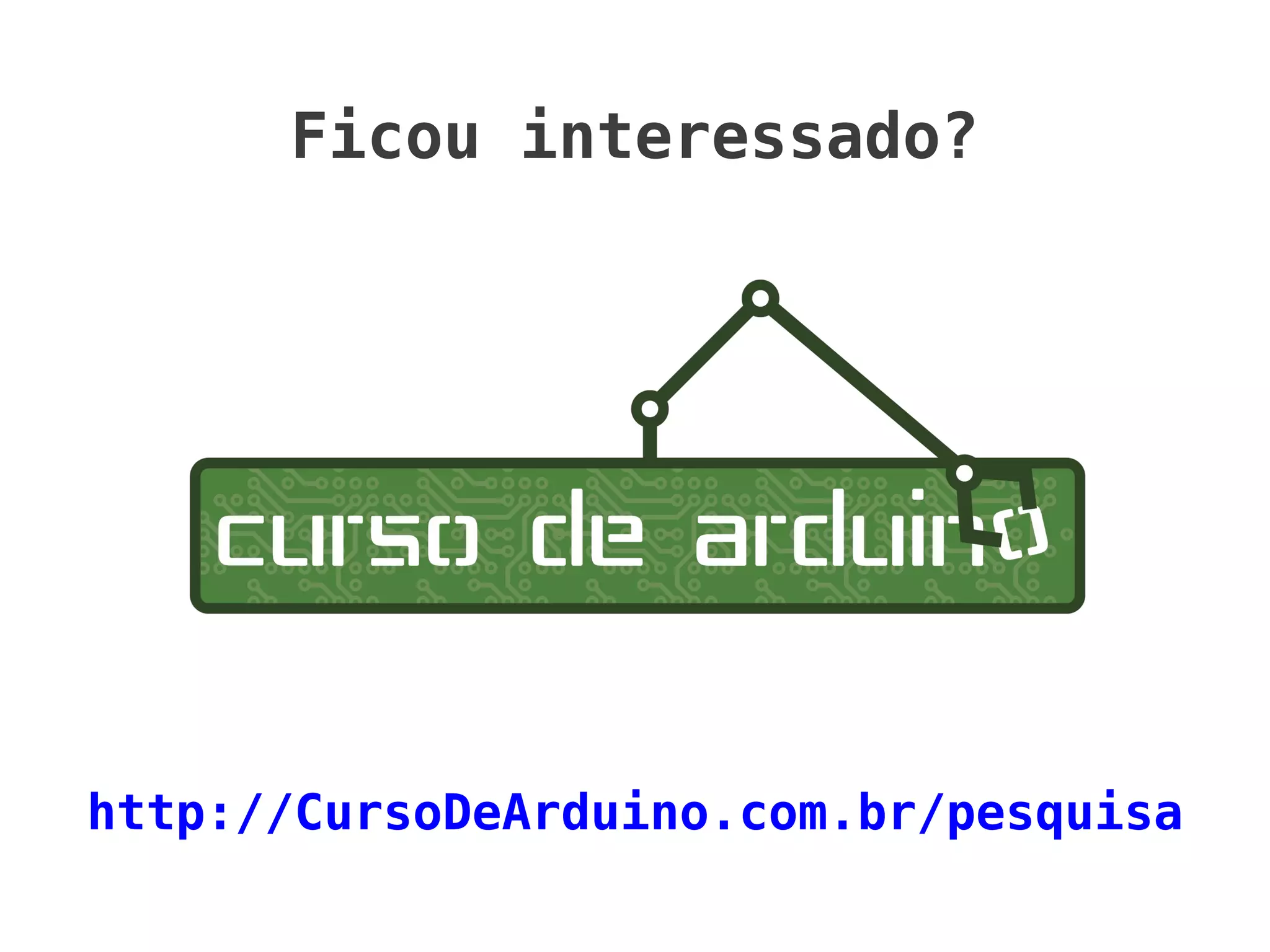 Ficou interessado?




http://CursoDeArduino.com.br/pesquisa
 