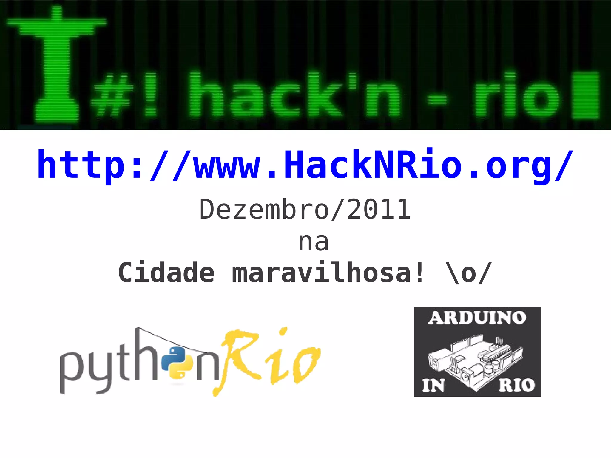 http://www.HackNRio.org/
        Dezembro/2011
              na
   Cidade maravilhosa! o/
 