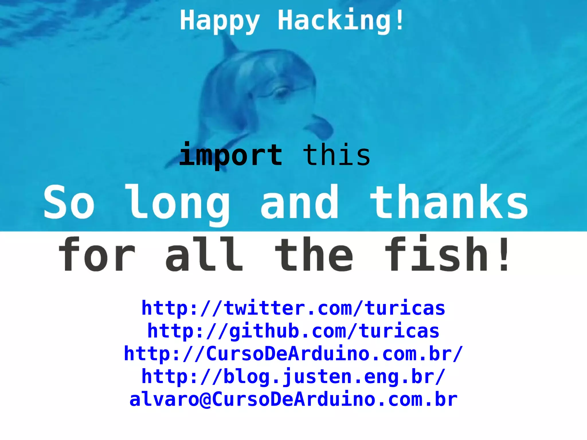 import this




  http://twitter.com/turicas
  http://github.com/turicas
http://CursoDeArduino.com.br/
  http://blog.justen.eng.br/
 alvaro@CursoDeArduino.com.br
 